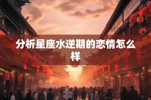 分析星座水逆期的恋情怎么样