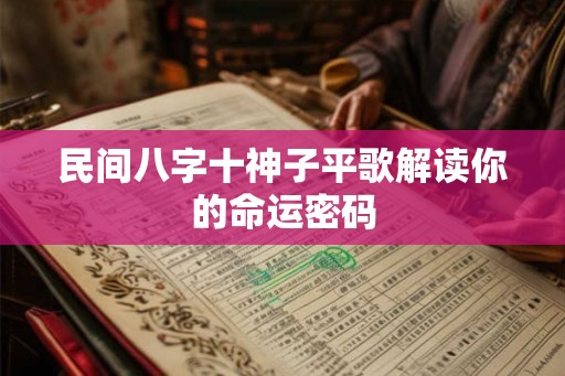 民间八字十神子平歌解读你的命运密码 民间八字十神子平歌解读你的命运密码