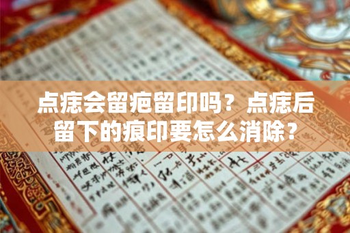点痣会留疤留印吗？点痣后留下的痕印要怎么消除？