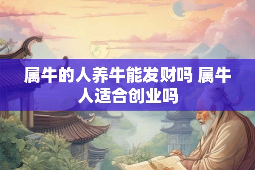 属牛的人养牛能发财吗 属牛人适合创业吗
