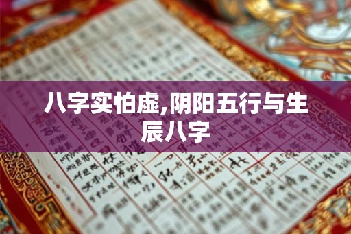 八字实怕虚,阴阳五行与生辰八字