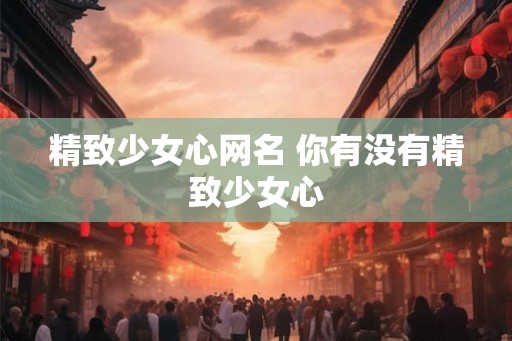 精致少女心网名 你有没有精致少女心