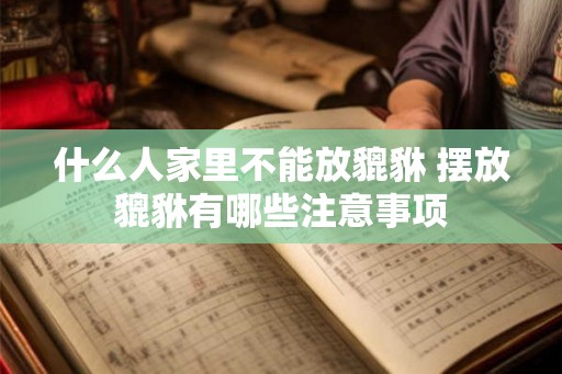 什么人家里不能放貔貅 摆放貔貅有哪些注意事项 什么人家里不能放貔貅 摆放貔貅有哪些注意事项