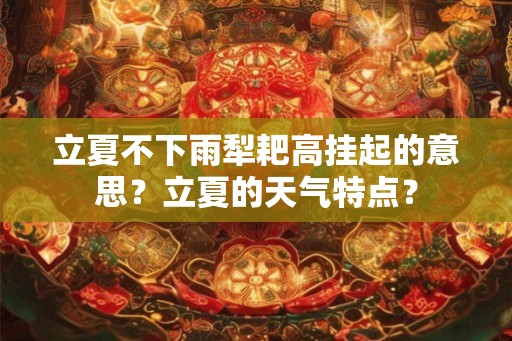 立夏不下雨犁耙高挂起的意思?立夏的天气特点? 立夏不下雨犁耙高挂起的意思?立夏的天气特点?