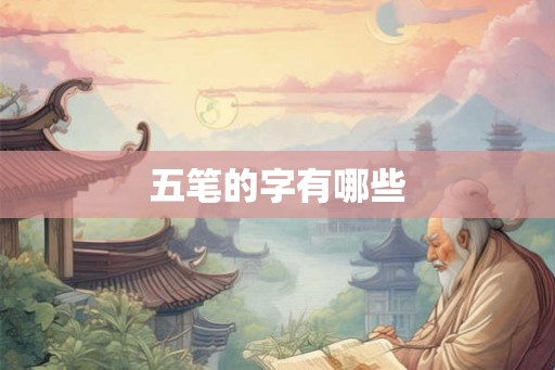 五笔的字有哪些 五笔的字有哪些