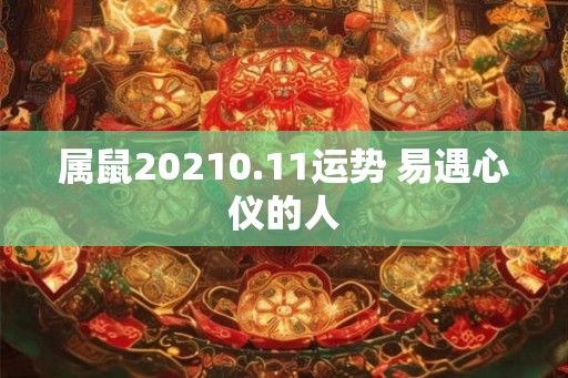 属鼠20210.11运势 易遇心仪的人