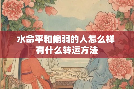水命平和偏弱的人怎么样 有什么转运方法