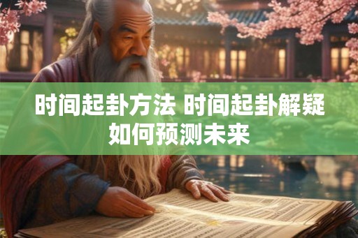 时间起卦方法 时间起卦解疑如何预测未来