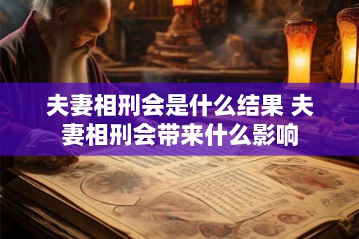 夫妻相刑会是什么结果 夫妻相刑会带来什么影响
