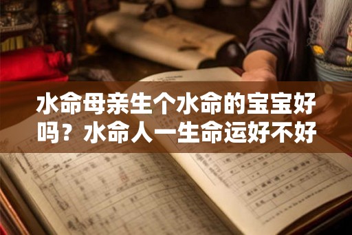 水命母亲生个水命的宝宝好吗？水命人一生命运好不好？