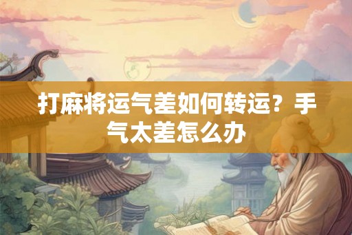 打麻将运气差如何转运？手气太差怎么办