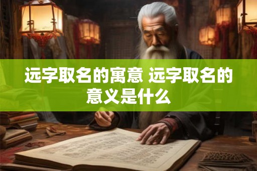 远字取名的寓意 远字取名的意义是什么