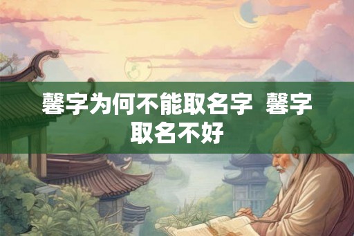 馨字为何不能取名字  馨字取名不好