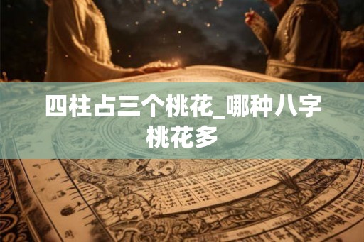 四柱占三个桃花_哪种八字桃花多