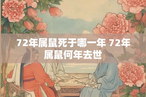 72年属鼠死于哪一年 72年属鼠何年去世