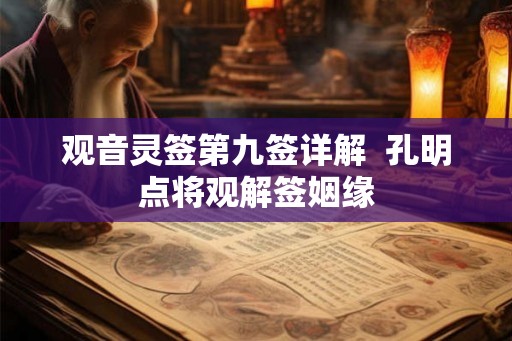 观音灵签第九签详解  孔明点将观解签姻缘