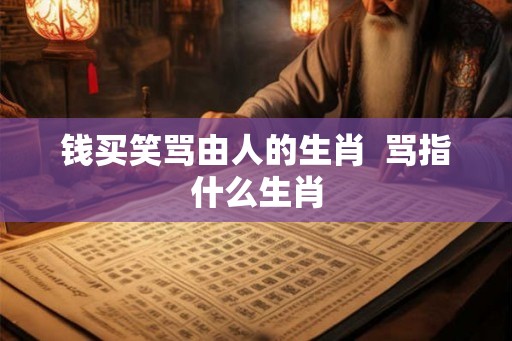 钱买笑骂由人的生肖  骂指什么生肖