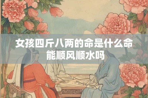 女孩四斤八两的命是什么命 能顺风顺水吗 女孩四斤八两的命是什么命 能顺风顺水吗