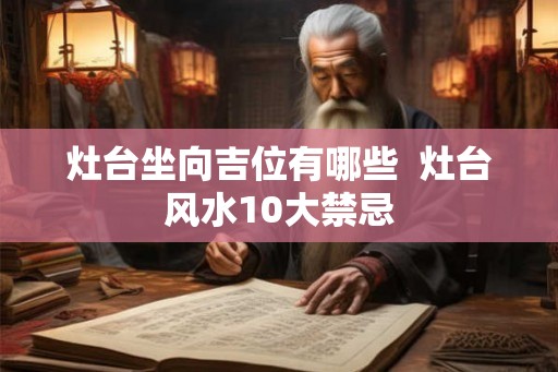 灶台坐向吉位有哪些  灶台风水10大禁忌