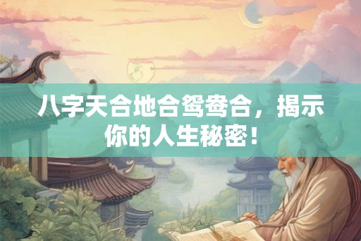 八字天合地合鸳鸯合，揭示你的人生秘密！