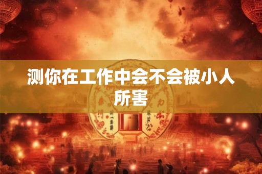 测你在工作中会不会被小人所害