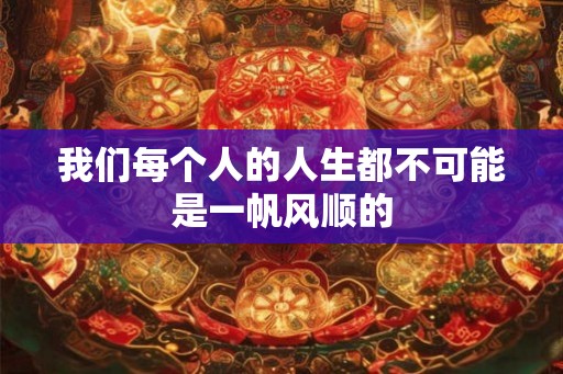 我们每个人的人生都不可能是一帆风顺的