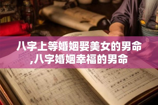 八字上等婚姻娶美女的男命,八字婚姻幸福的男命