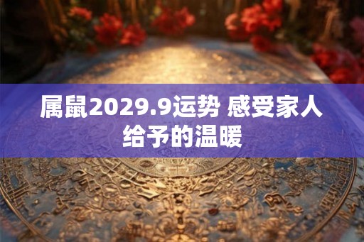 属鼠2029.9运势 感受家人给予的温暖