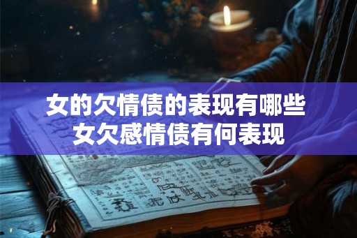 女的欠情债的表现有哪些 女欠感情债有何表现 女的欠情债的表现有哪些 女欠感情债有何表现