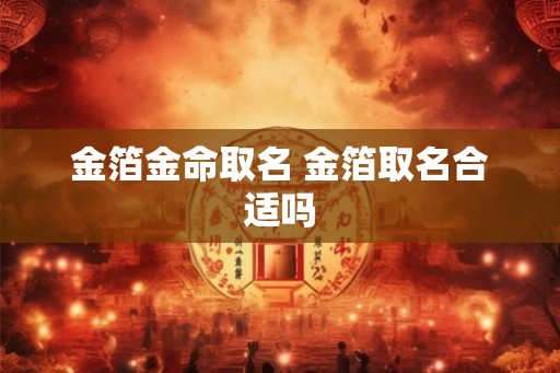 金箔金命取名 金箔取名合适吗