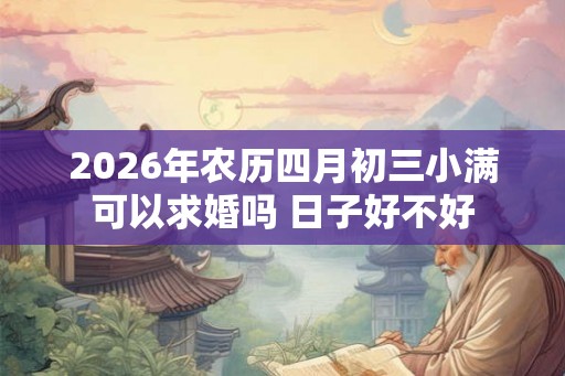 2026年农历四月初三小满可以求婚吗 日子好不好 2026年农历四月初三小满可以求婚吗 日子好不好