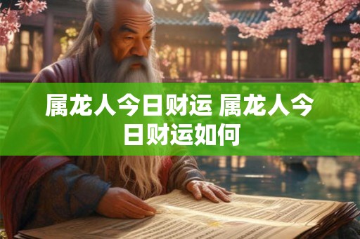属龙人今日财运 属龙人今日财运如何