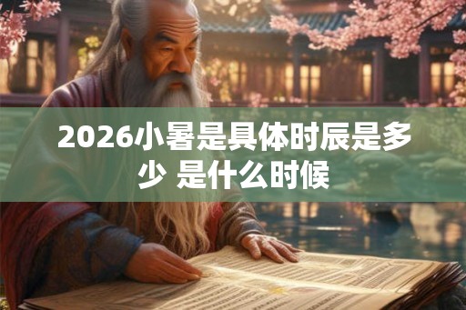 2026小暑是具体时辰是多少 是什么时候