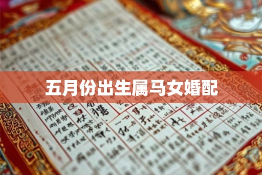 五月份出生属马女婚配 五月份出生属马女婚配