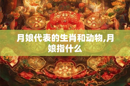 月娘代表的生肖和动物,月娘指什么