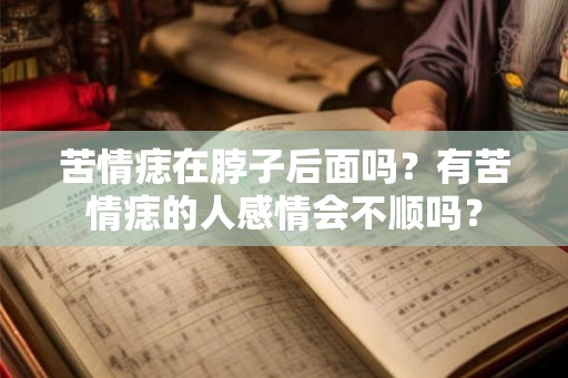 苦情痣在脖子后面吗？有苦情痣的人感情会不顺吗？