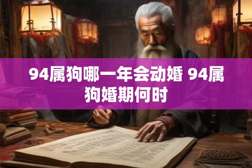 94属狗哪一年会动婚 94属狗婚期何时