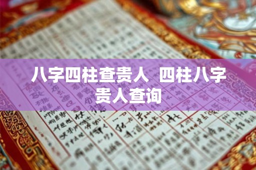 八字四柱查贵人  四柱八字贵人查询