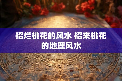 招烂桃花的风水 招来桃花的地理风水