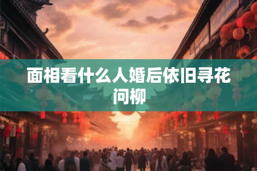 面相看什么人婚后依旧寻花问柳