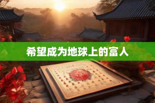 希望成为地球上的富人 希望成为地球上的富人