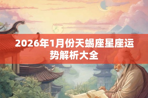 2026年1月份天蝎座星座运势解析大全