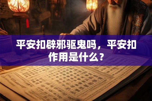 平安扣辟邪驱鬼吗，平安扣作用是什么？