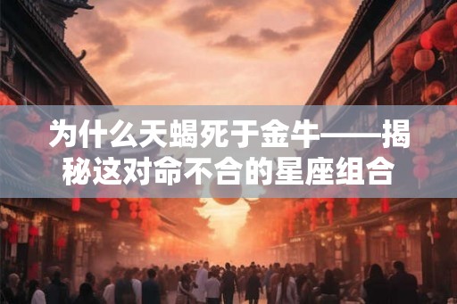 为什么天蝎死于金牛——揭秘这对命不合的星座组合