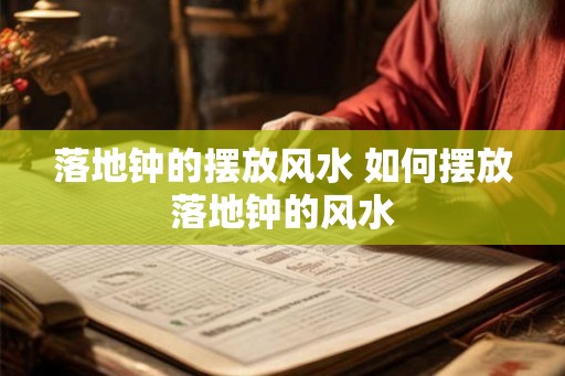 落地钟的摆放风水 如何摆放落地钟的风水