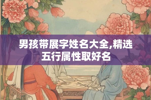 男孩带展字姓名大全,精选五行属性取好名