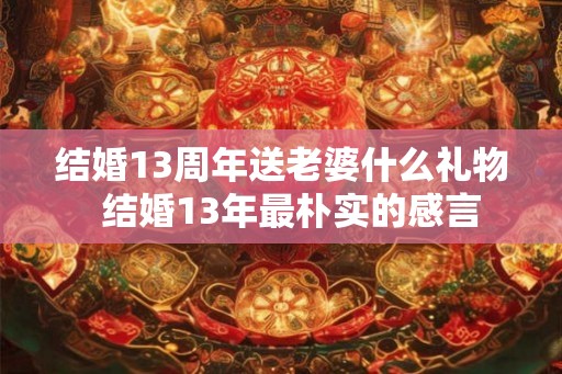 结婚13周年送老婆什么礼物  结婚13年最朴实的感言