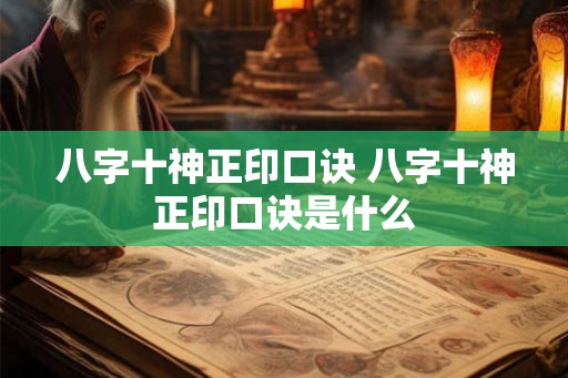 八字十神正印口诀 八字十神正印口诀是什么 八字十神正印口诀 八字十神正印口诀是什么