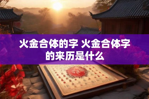 火金合体的字 火金合体字的来历是什么
