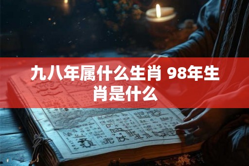 九八年属什么生肖 98年生肖是什么